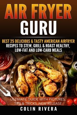 Air Fryer Guru: : Best 25 Delicious & Tasty American Airfryer Recipes To Stew, Grill & Roast Healthy, Low-Fat and Low-Carb Meals Paperback Createspace Independent Publishing Platform