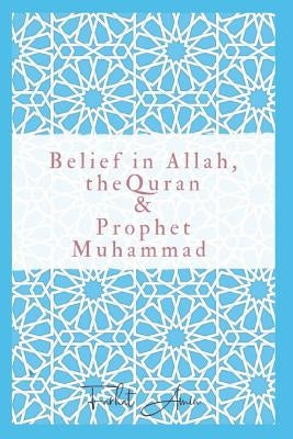 Belief in Allah, the Quran and Prophet Muhammad: Reasons Why You Should Believe in Islam by Amin, Farhat