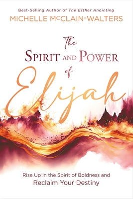 The Spirit and Power of Elijah: Rise Up in the Spirit of Boldness and Reclaim Your Destiny Paperback Charisma House