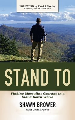Stand to: Finding Masculine Courage in a Stand Down World by Shawn Brower