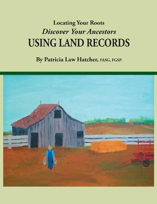 Locating Your Roots: Discover Your Ancestors Using Land Records by Hatcher, Patricia Law