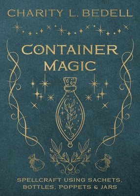 Container Magic: Spellcraft Using Sachets, Bottles, Poppets & Jars by Bedell, Charity L.