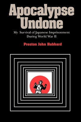 Apocalypse Undone: My Survival of Japanese Imprisonment During World War II by Hubbard, Preston John