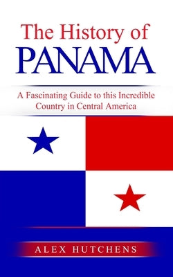 The History of Panama: A Fascinating Guide to this Incredible Country in Central America Paperback Independently Published