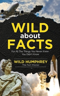 Wild About Facts: For All The Things You Never Knew You Didn't Know by Humphrey, Wild