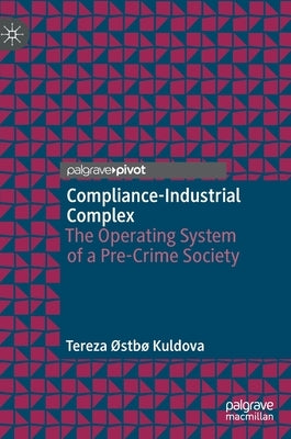 Compliance-Industrial Complex: The Operating System of a Pre-Crime Society by Kuldova, Tereza ØStbø