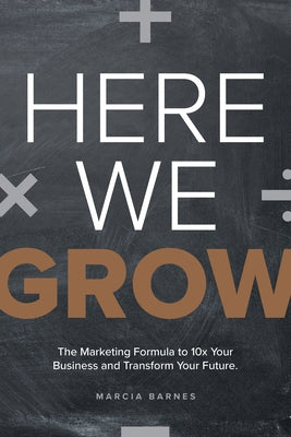 Here We Grow: The Marketing Formula to 10x Your Business and Transform Your Future by Barnes, Marcia