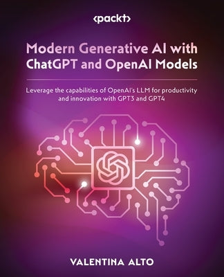 Modern Generative AI with ChatGPT and OpenAI Models: Leverage the capabilities of OpenAI's LLM for productivity and innovation with GPT3 and GPT4 by Alto, Valentina