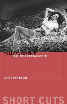 Film Censorship: Regulating America's Screen by Biesen, Sheri Chinen