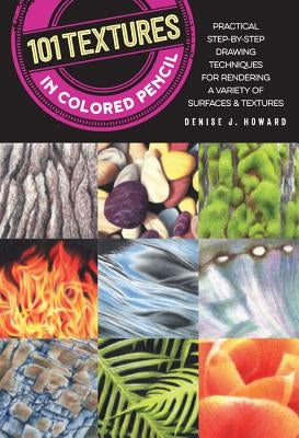 101 Textures in Colored Pencil: Practical Step-By-Step Drawing Techniques for Rendering a Variety of Surfaces & Textures by Howard, Denise J.