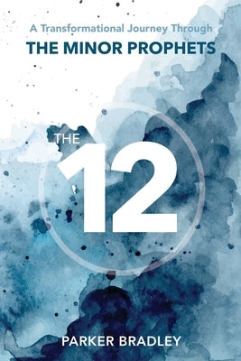 The Twelve: A Transformational Journey Through The Minor Prophets Paperback Parker Bradley