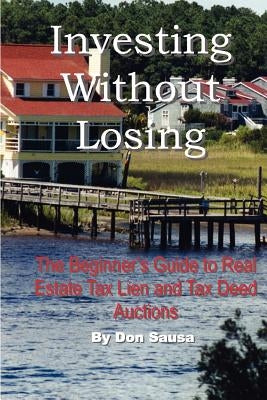 Investing Without Losing: The Beginner's Guide to Real Estate Tax Lien and Tax Deed Auctions by Sausa, Don