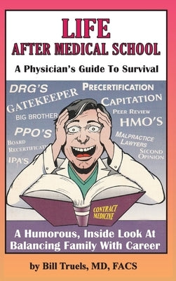 Life After Medical School - A Physician's Guide To Survival: A Humorous, Inside Look At Balancing Family With Career by Truels, Bill