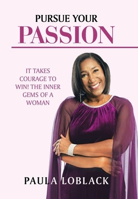 Pursue Your Passion: It Takes Courage to Win! the Inner Gems of a Woman by Loblack, Paula