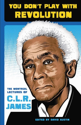 You Don't Play with Revolution: The Montréal Lectures of C.L.R. James Paperback AK Press
