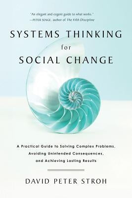Systems Thinking for Social Change: A Practical Guide to Solving Complex Problems, Avoiding Unintended Consequences, and Achieving Lasting Results by Stroh, David Peter