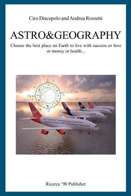 Astro&Geography: Choose the best place on Earth to live with success or love or money or health... by Rossetti, Andrea