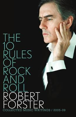 The 10 Rules of Rock and Roll: Collected Music Writings 2005-09 by Forster, Robert