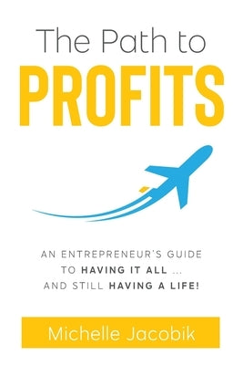 The Path to Profits: An Entrepreneur's Guide To Having It All... And Still Having A Life! by Jacobik, Michelle