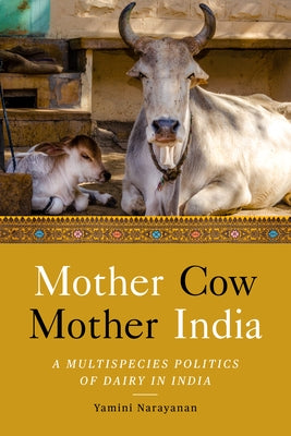 Mother Cow, Mother India: A Multispecies Politics of Dairy in India by Narayanan, Yamini