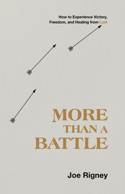 More Than a Battle: How to Experience Victory, Freedom, and Healing from Lust by Rigney, Joe