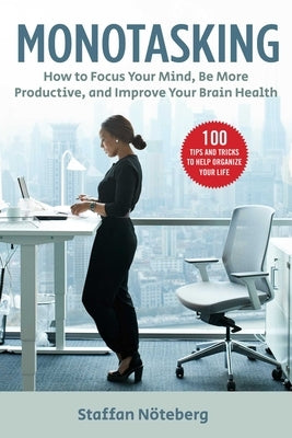 Monotasking: How to Focus Your Mind, Be More Productive, and Improve Your Brain Health by Nöteberg, Staffan