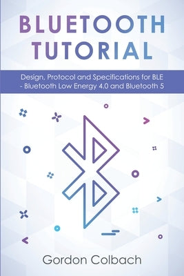 Bluetooth Tutorial: Design, Protocol and Specifications for BLE - Bluetooth Low Energy 4.0 and Bluetooth 5 Paperback Independently Published