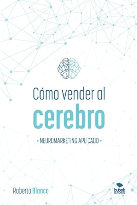 Cómo Vender Al Cerebro: Neuromarketing Aplicado by Blanco Brime, Roberto