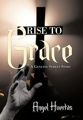 Rise to Grace: A Genuine Street Story by Huertas, Angel