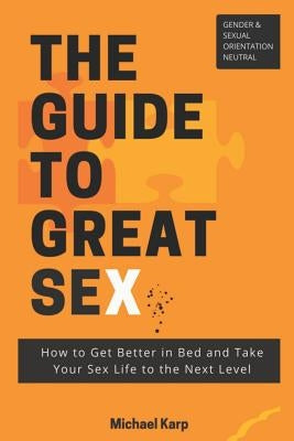 The Guide to Great Sex: How to Get Better in Bed and Take Your Sex Life to the Next Level by Karp, Michael