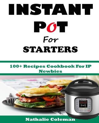 INSTANT POT For STARTERS: 100+ Recipes Cookbook For IP Newbies Paperback Createspace Independent Publishing Platform