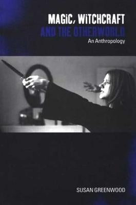 Magic, Witchcraft and the Otherworld: An Anthropology by Greenwood, Susan