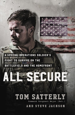 All Secure: A Special Operations Soldier's Fight to Survive on the Battlefield and the Homefront by Satterly, Tom