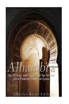 Alhambra: The History and Legacy of the Moors' Most Famous Palace in Spain Paperback Createspace Independent Publishing Platform