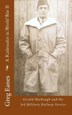 A Railroader in World War II: Gerald Harbaugh and the 3rd Military Railway Service Paperback Createspace Independent Publishing Platform
