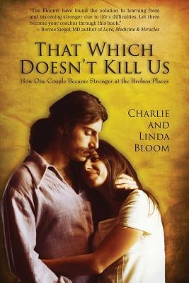 That Which Doesn't Kill Us: How One Couple Became Stronger at the Broken Places by Bloom, Charlie