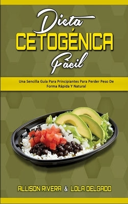 Dieta Cetogénica Fácil: Una Sencilla Guía Para Principiantes Para Perder Peso De Forma Rápida Y Natural (Keto Diet Made Easy) (Spanish Version by Rivera, Allison