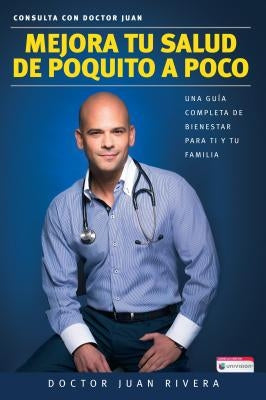 Mejora Tu Salud de Poquito a Poco: Una Guía Completa de Bienestar Para Ti Y Tu Familia / Improve Your Health: Littl E by Littl by Rivera, Doctor Juan