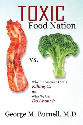 Toxic Food Nation: Why The American Diet is Killing Us and What We Can Do About It by Burnell, George