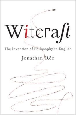 Witcraft: The Invention of Philosophy in English by Rée, Jonathan