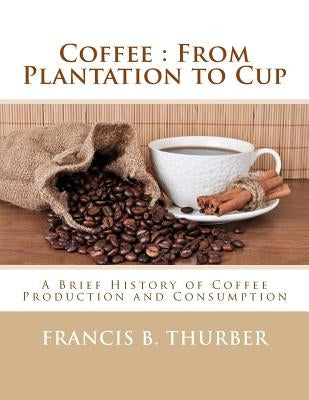 Coffee: From Plantation to Cup: A Brief History of Coffee Production and Consumption Paperback Createspace Independent Publishing Platform