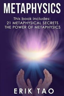 Metaphysics: 2 Manuscripts - 21 METAPHYSICAL SECRETS: Life Changing Truths For Unconventional Thinkers (Including 9 Do-It-Yourself by Tao, Erik