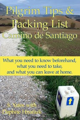 Pilgrim Tips & Packing List Camino de Santiago: What you need to know beforehand, what you need to take, and what you can leave at home. Paperback Createspace Independent Publishing Platform