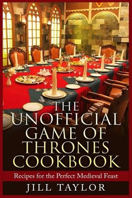 The Unofficial Game of Thrones Cookbook: Recipes for the Perfect Medieval Feast Paperback Createspace Independent Publishing Platform