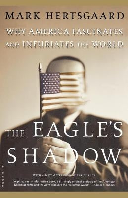 The Eagle's Shadow: Why America Fascinates and Infuriates the World Paperback Picador USA