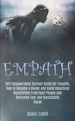 Empath: Self Empowerment Survival Guide for Empaths, How to Become a Healer and Avoid Absorbing Negativities From Toxic People by Faber, Daniel