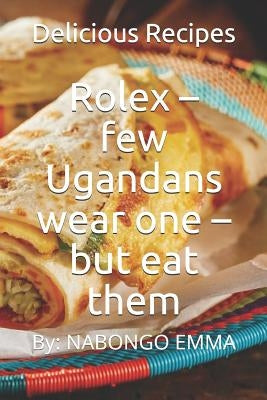 Rolex - few Ugandans wear one - but eat them: Delicious Recipes Paperback Independently Published