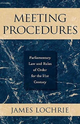 Meeting Procedures: Parliamentary Law and Rules of Order for the 21st Century by Lochrie, James