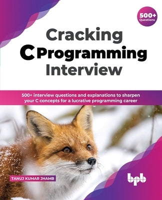 Cracking C Programming Interview: 500+ interview questions and explanations to sharpen your C concepts for a lucrative programming career (English Edi by Jhamb, Tanuj Kumar
