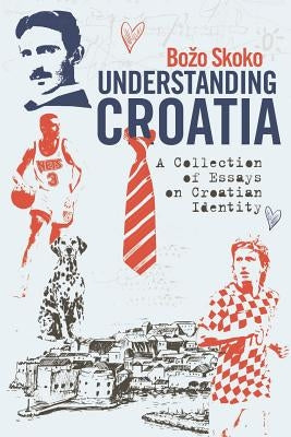 Understanding Croatia: A Collection of Essays on Croatian Identity Paperback Independently Published